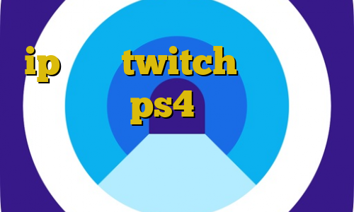 ip ثابت twitch آموزش نصب پروکسی روی ps4 تیک تاک کره ای تیک تاک ویندوز فیلترشکن سامسونگ