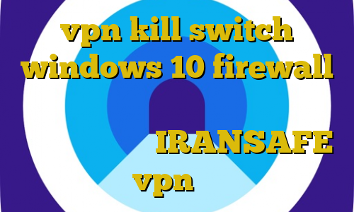 vpn kill switch windows 10 firewall افزایش سرعت اینترنت و کاهش پینگ ضد فیلتر قوی آدرس IRANSAFE خرید vpn ایرانسیف