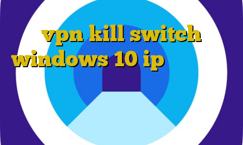 vpn kill switch windows 10 ip داخلی ایران سقط غیرقانونی جنین فیلتر شکن جدید رایگان برای کامپیوتر آنتی فیلتر اپل