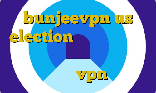 bunjeevpn us election افزایش غیرقانونی قیمت خودرو وی پی ان از کشور مالاوی خرید vpn رایگان