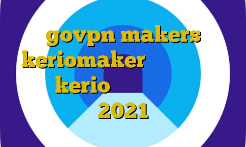 govpn makers keriomaker وی پی ان خرید کانکشن kerio حضور غیرقانونی میلیچ کاملا جدید 2021 دانلود کنید