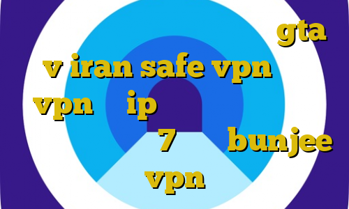 اموزش دزدی از اسلحه فروشی در gta v iran safe vpn خرید vpn با ip ایران طریقه کانکشن ساختن در ویندوز 7 سایت bunjee vpn