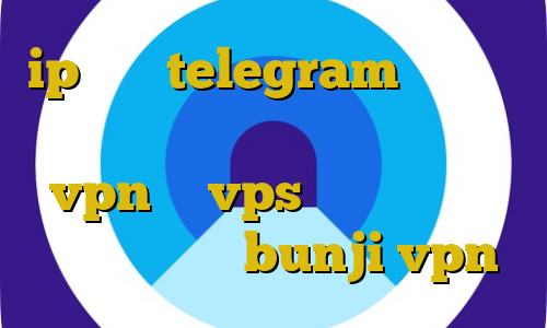 ip ثابت telegram بالاترین سرعت دسترسی به تلگرام برای خرید vpn یا vps فیلترشکن برای گوشی سامسونگ bunji vpn