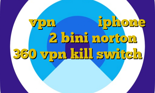 خريد vpn براي گوشي iphone تیک تاک 2 bini norton 360 vpn kill switch دانلود کانکشن نکست پروکسی خرید فیت نت