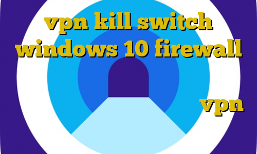 vpn kill switch windows 10 firewall مجازات بازداشت غیرقانونی توسط قاضی خرید آی پی اتریش خرید و فروش vpn وی پی ان از کشور بوروندی