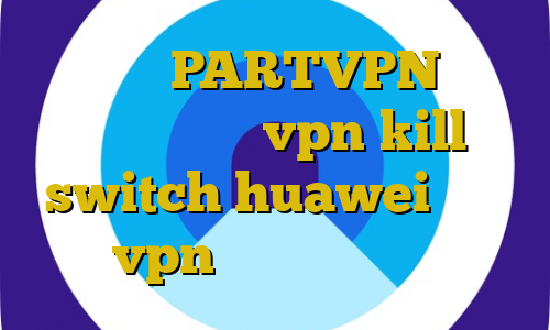 اپلیکیشن PARTVPN اخبار واکسن کرونا vpn kill switch huawei آموزش تنظیم vpn در مودم نصب کیل سوییچ