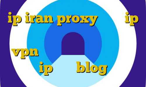 ip iran proxy تغییر ip ایران به آمریکا تیک تاک غمگین نیکا vpn سرور ایران رایگان ویندوز ip ثابت blog