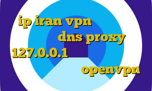 ip iran vpn کانکشن کریو اندروید dns proxy 127.0.0.1 سایت های ترافیک نیم بها کانکشن رایگان openvpn