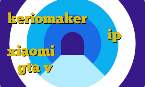 keriomaker وی پی ان تصرف غیرقانونی در اموال عمومی ip ثابت xiaomi اموزش دزدیدن ماشین در gta v آنتی فیلتر فایرفاکس