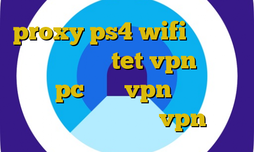 proxy ps4 wifi اتصال به سرور وی پی ان tet vpn رایگان ایران pc خرید vpn سرور ایران فیلتر شکن ایران vpn